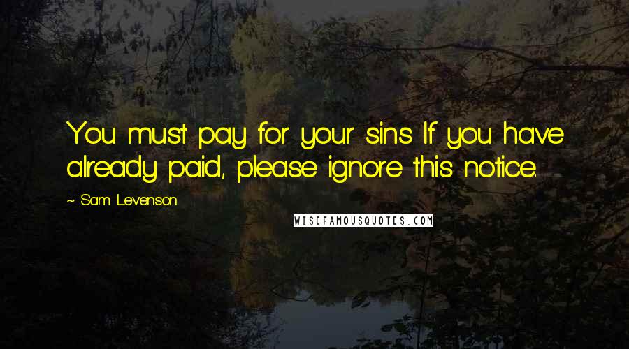 Sam Levenson Quotes: You must pay for your sins. If you have already paid, please ignore this notice.