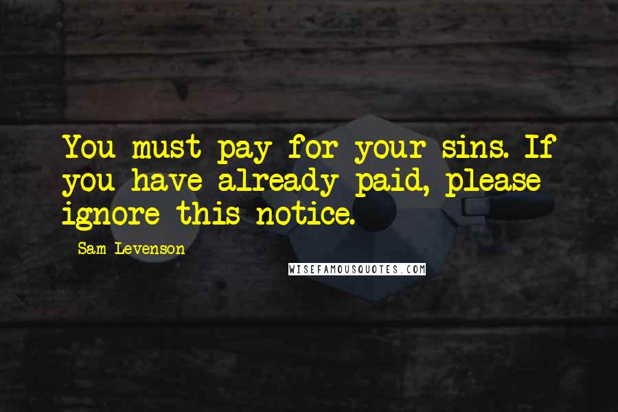 Sam Levenson Quotes: You must pay for your sins. If you have already paid, please ignore this notice.