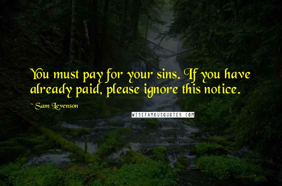 Sam Levenson Quotes: You must pay for your sins. If you have already paid, please ignore this notice.