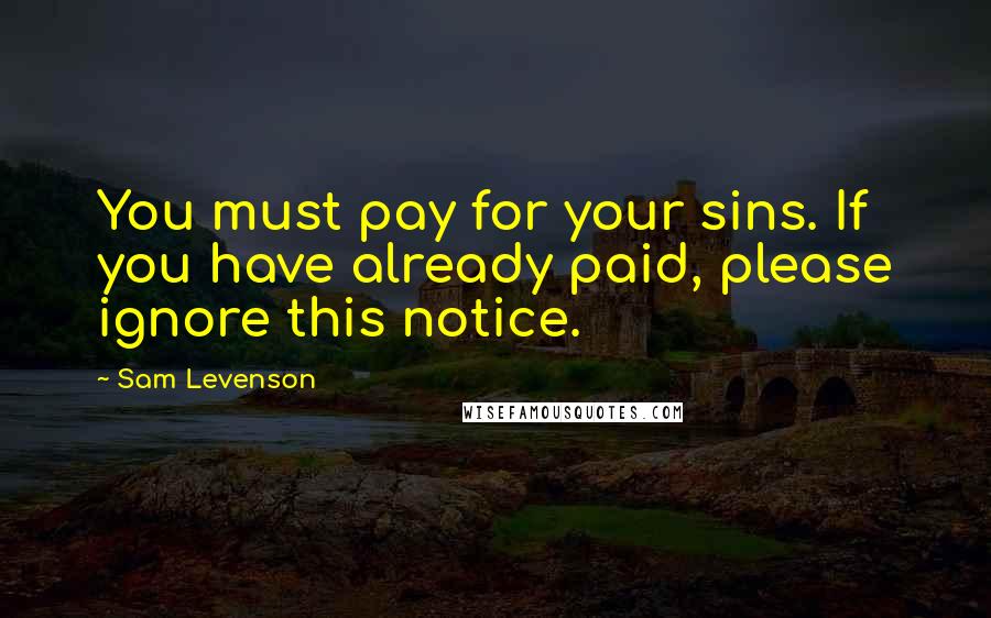 Sam Levenson Quotes: You must pay for your sins. If you have already paid, please ignore this notice.