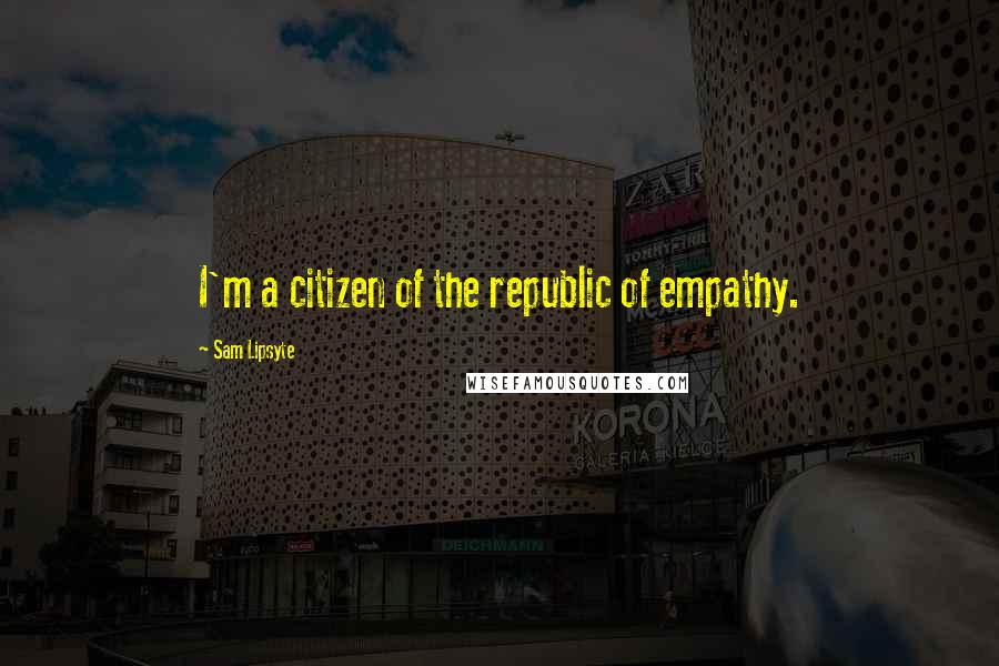 Sam Lipsyte Quotes: I'm a citizen of the republic of empathy.