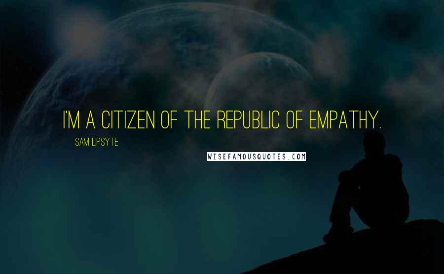 Sam Lipsyte Quotes: I'm a citizen of the republic of empathy.