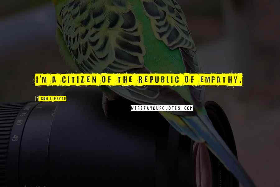 Sam Lipsyte Quotes: I'm a citizen of the republic of empathy.