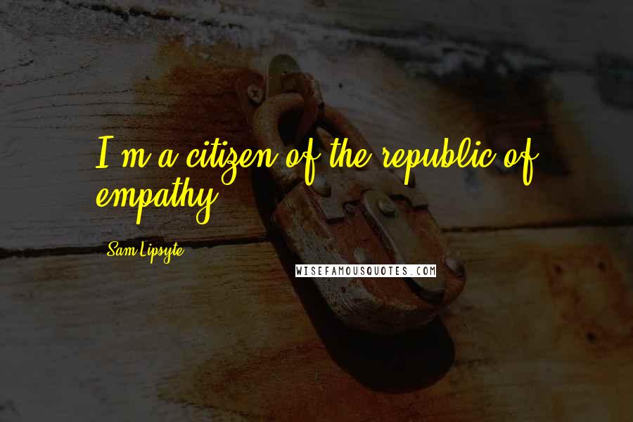 Sam Lipsyte Quotes: I'm a citizen of the republic of empathy.