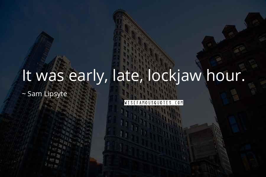 Sam Lipsyte Quotes: It was early, late, lockjaw hour.