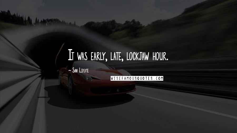 Sam Lipsyte Quotes: It was early, late, lockjaw hour.