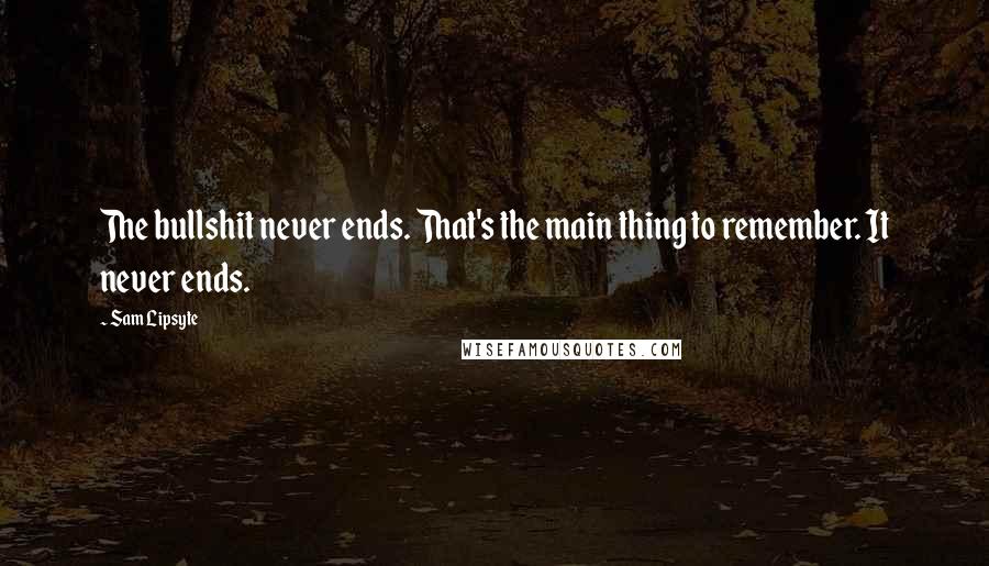 Sam Lipsyte Quotes: The bullshit never ends. That's the main thing to remember. It never ends.