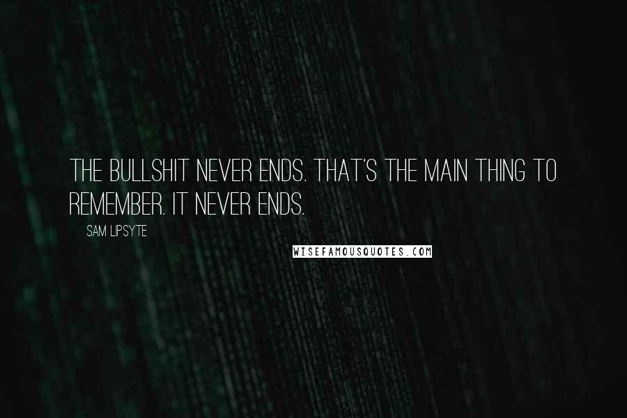 Sam Lipsyte Quotes: The bullshit never ends. That's the main thing to remember. It never ends.