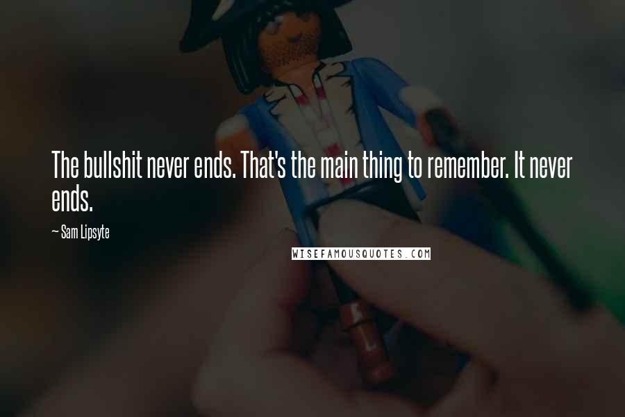 Sam Lipsyte Quotes: The bullshit never ends. That's the main thing to remember. It never ends.