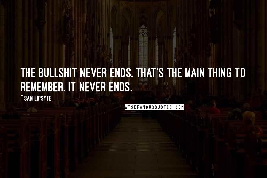 Sam Lipsyte Quotes: The bullshit never ends. That's the main thing to remember. It never ends.