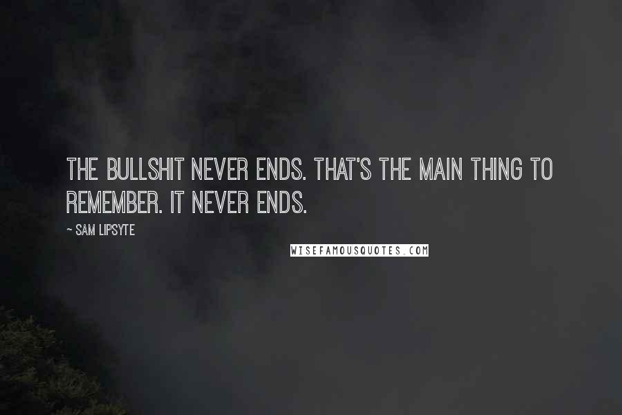 Sam Lipsyte Quotes: The bullshit never ends. That's the main thing to remember. It never ends.