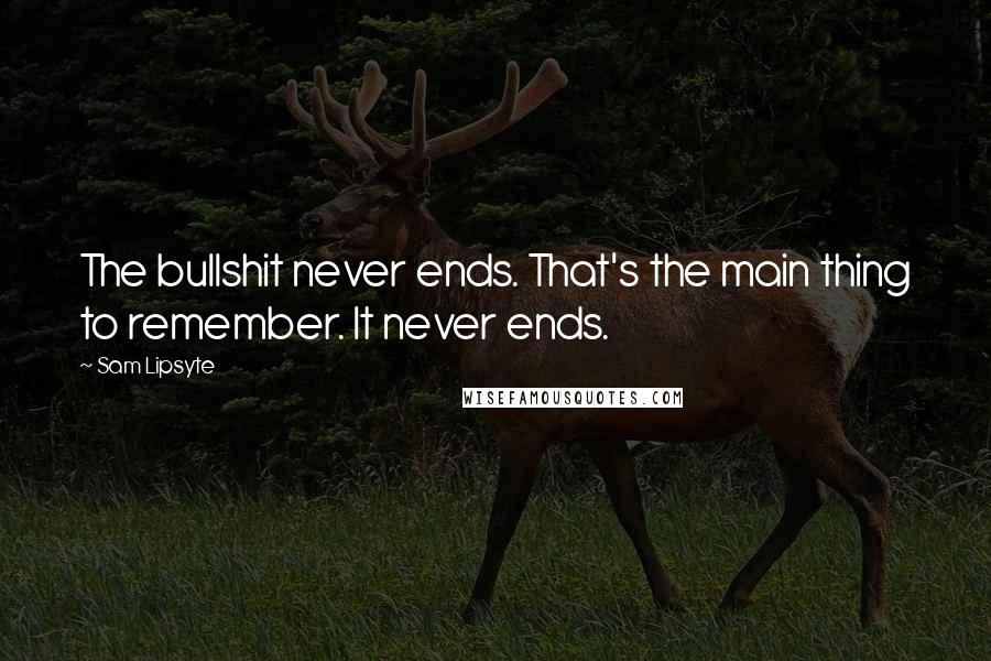 Sam Lipsyte Quotes: The bullshit never ends. That's the main thing to remember. It never ends.