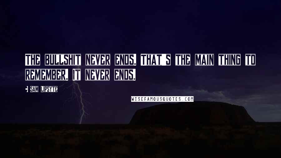 Sam Lipsyte Quotes: The bullshit never ends. That's the main thing to remember. It never ends.