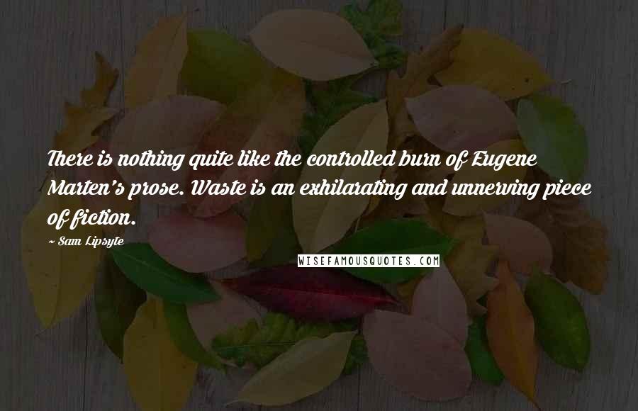 Sam Lipsyte Quotes: There is nothing quite like the controlled burn of Eugene Marten's prose. Waste is an exhilarating and unnerving piece of fiction.