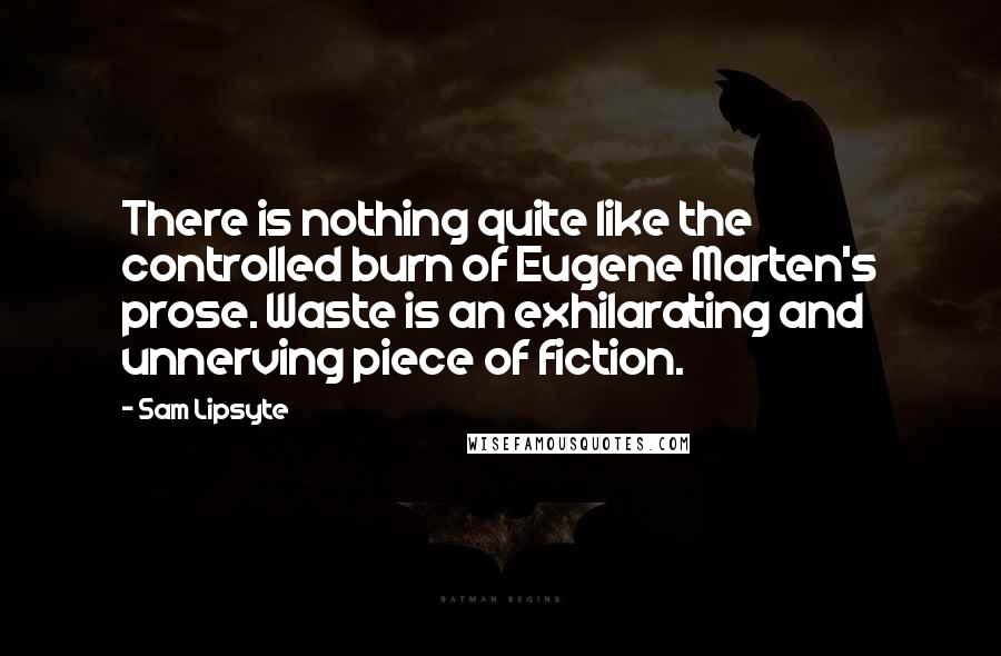 Sam Lipsyte Quotes: There is nothing quite like the controlled burn of Eugene Marten's prose. Waste is an exhilarating and unnerving piece of fiction.