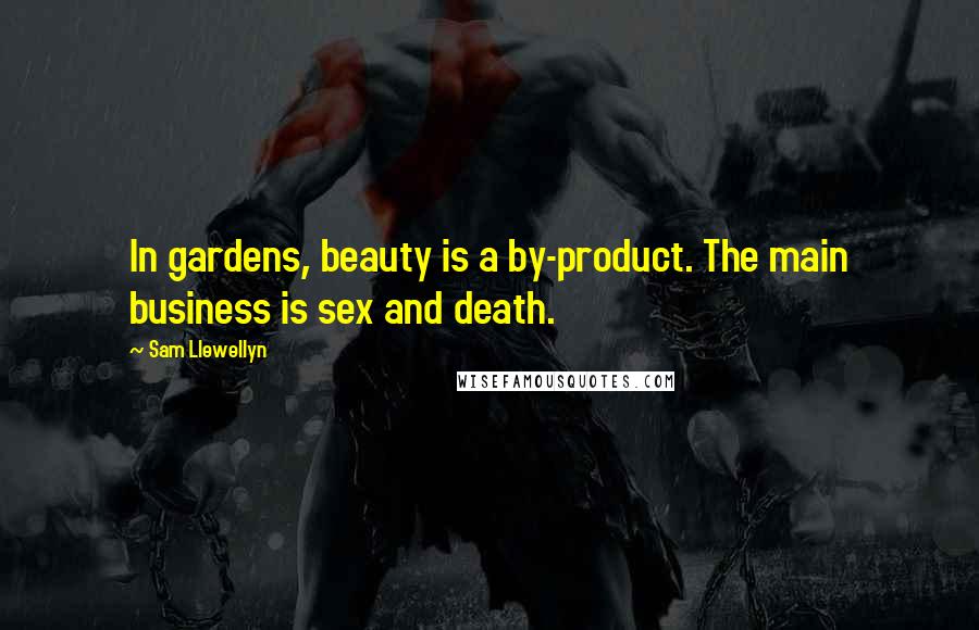 Sam Llewellyn Quotes: In gardens, beauty is a by-product. The main business is sex and death.