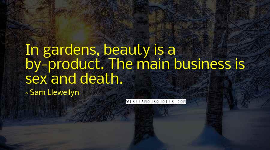 Sam Llewellyn Quotes: In gardens, beauty is a by-product. The main business is sex and death.