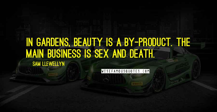 Sam Llewellyn Quotes: In gardens, beauty is a by-product. The main business is sex and death.