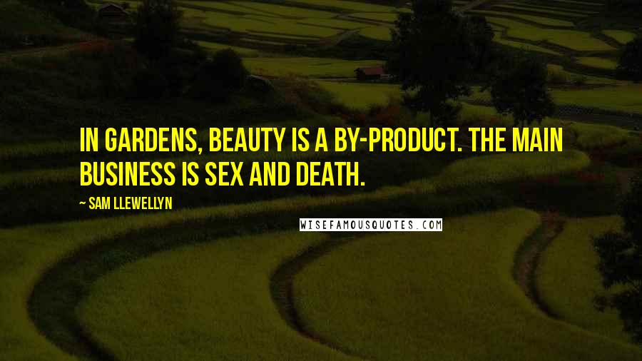 Sam Llewellyn Quotes: In gardens, beauty is a by-product. The main business is sex and death.