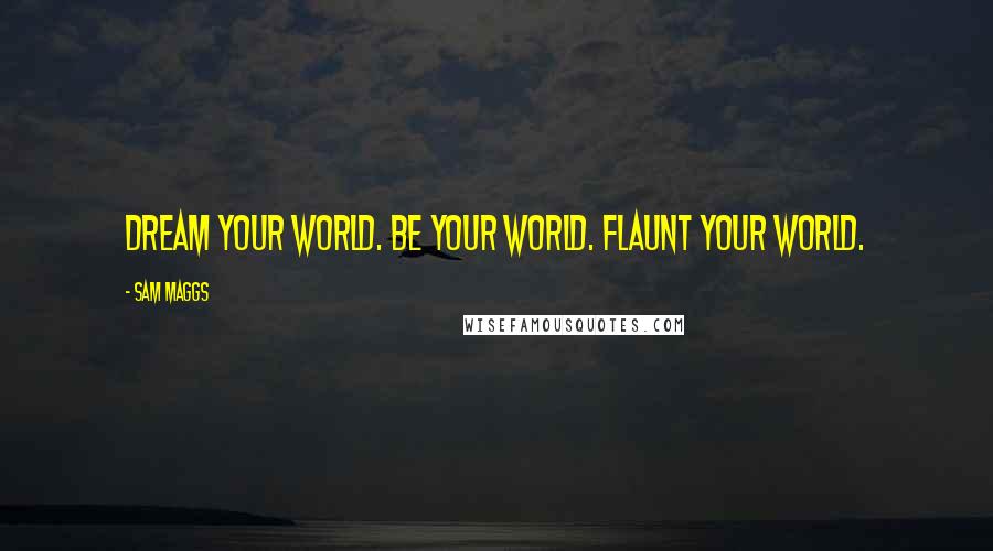 Sam Maggs Quotes: Dream Your World. Be Your World. Flaunt Your World.