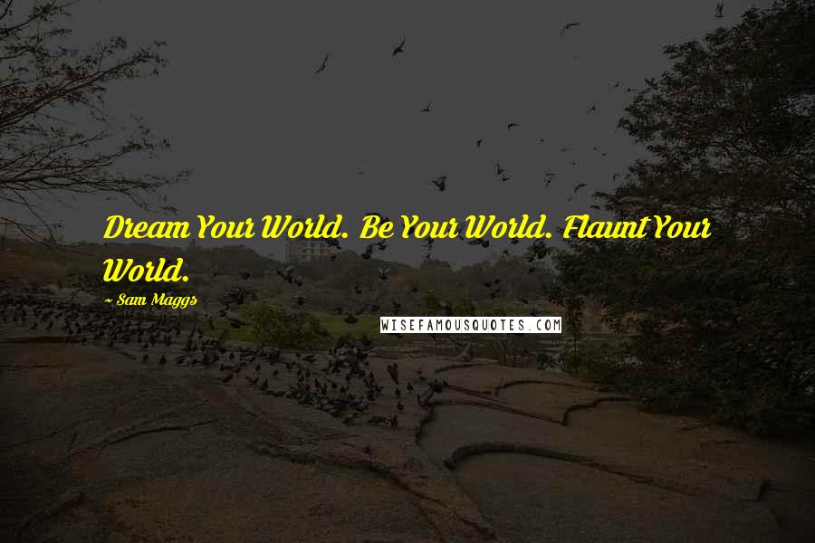 Sam Maggs Quotes: Dream Your World. Be Your World. Flaunt Your World.