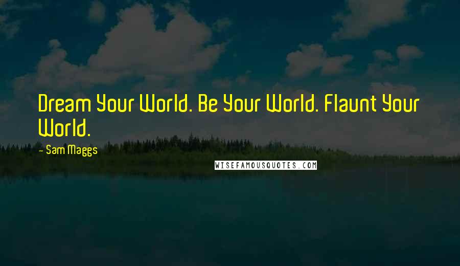 Sam Maggs Quotes: Dream Your World. Be Your World. Flaunt Your World.