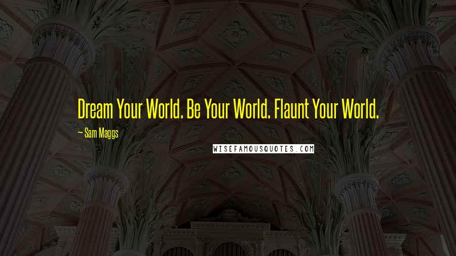 Sam Maggs Quotes: Dream Your World. Be Your World. Flaunt Your World.