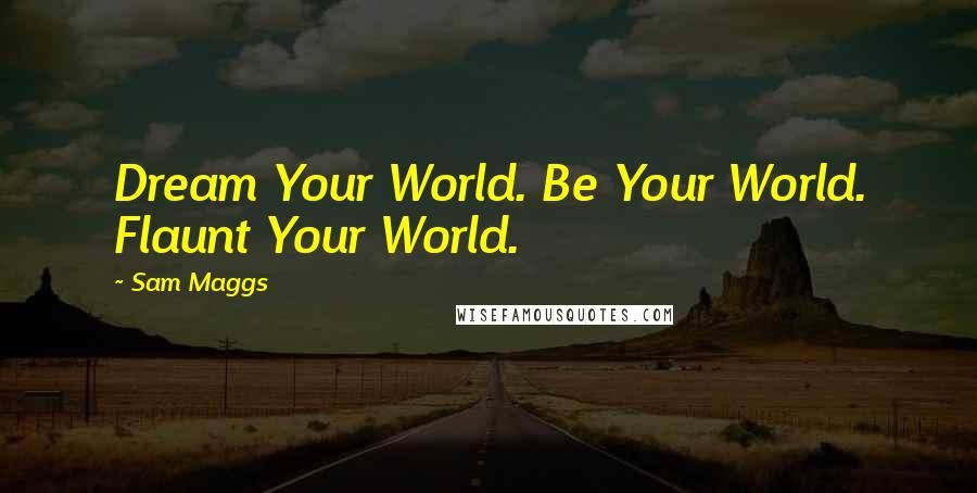 Sam Maggs Quotes: Dream Your World. Be Your World. Flaunt Your World.