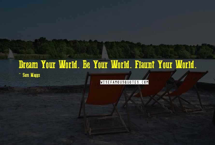 Sam Maggs Quotes: Dream Your World. Be Your World. Flaunt Your World.