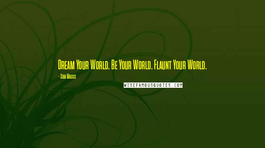 Sam Maggs Quotes: Dream Your World. Be Your World. Flaunt Your World.