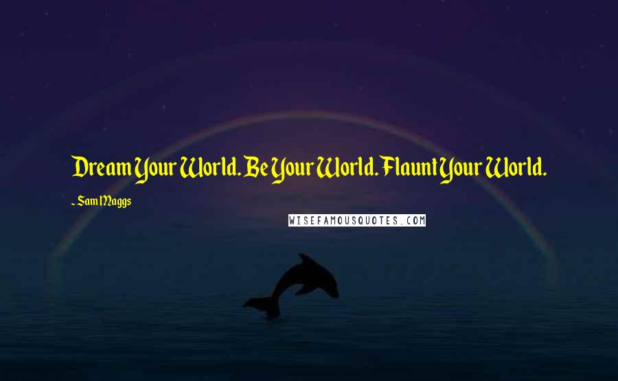 Sam Maggs Quotes: Dream Your World. Be Your World. Flaunt Your World.