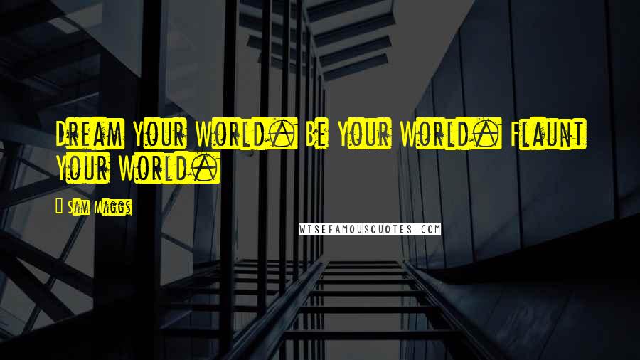 Sam Maggs Quotes: Dream Your World. Be Your World. Flaunt Your World.