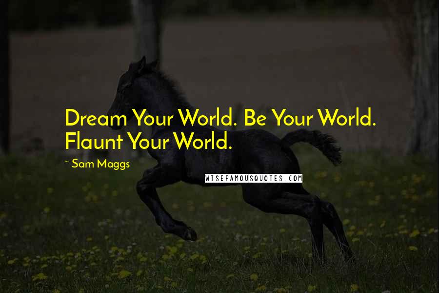 Sam Maggs Quotes: Dream Your World. Be Your World. Flaunt Your World.