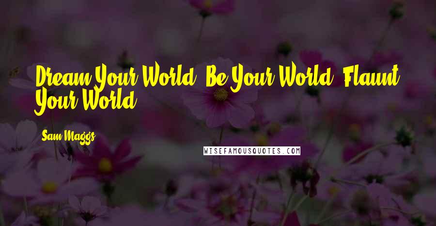 Sam Maggs Quotes: Dream Your World. Be Your World. Flaunt Your World.