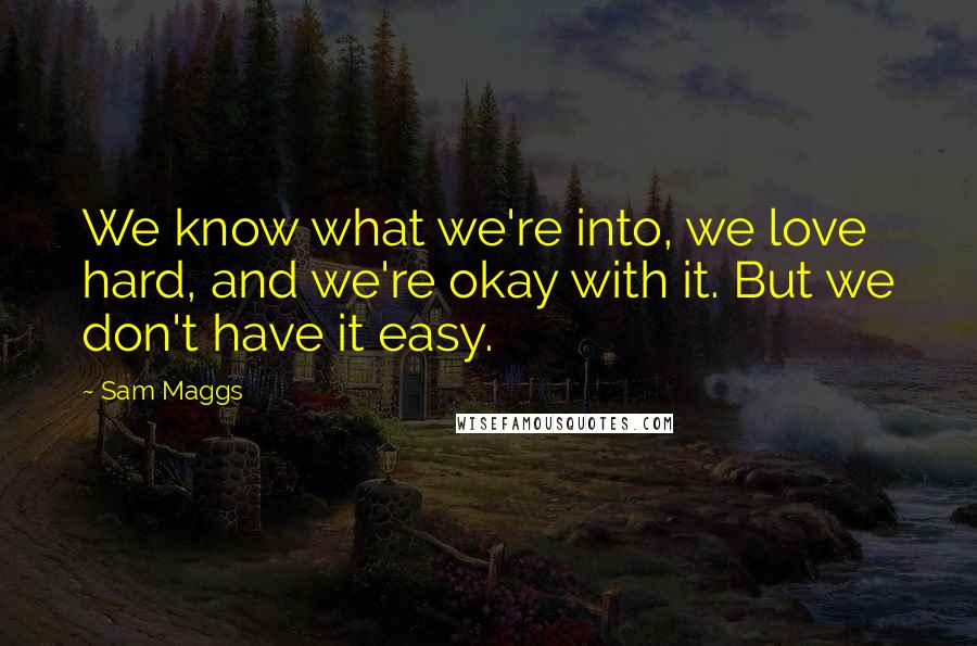 Sam Maggs Quotes: We know what we're into, we love hard, and we're okay with it. But we don't have it easy.