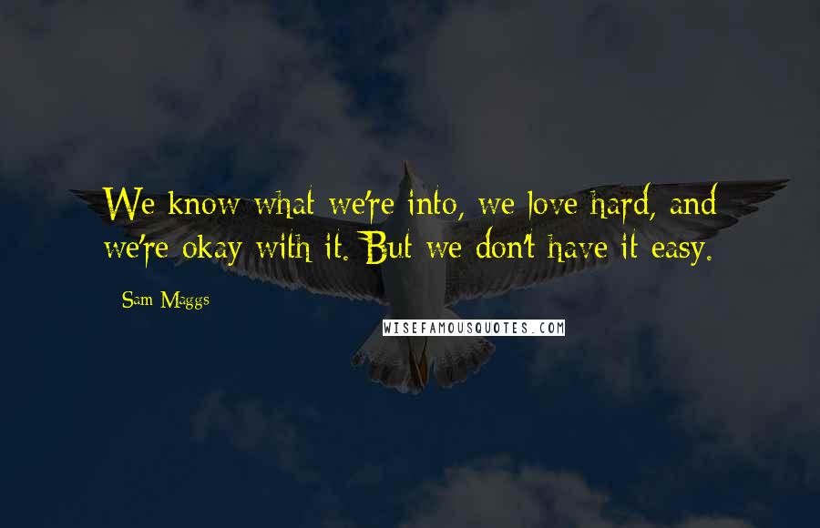 Sam Maggs Quotes: We know what we're into, we love hard, and we're okay with it. But we don't have it easy.