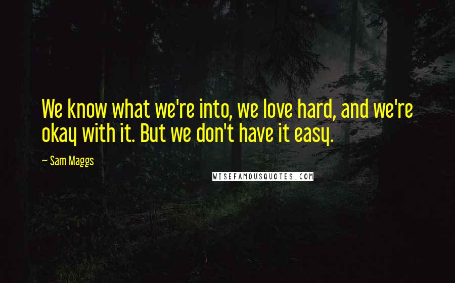 Sam Maggs Quotes: We know what we're into, we love hard, and we're okay with it. But we don't have it easy.