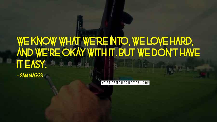 Sam Maggs Quotes: We know what we're into, we love hard, and we're okay with it. But we don't have it easy.