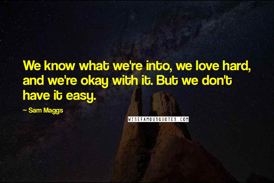 Sam Maggs Quotes: We know what we're into, we love hard, and we're okay with it. But we don't have it easy.
