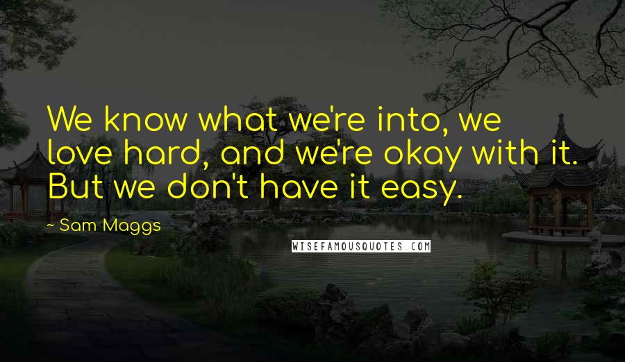 Sam Maggs Quotes: We know what we're into, we love hard, and we're okay with it. But we don't have it easy.