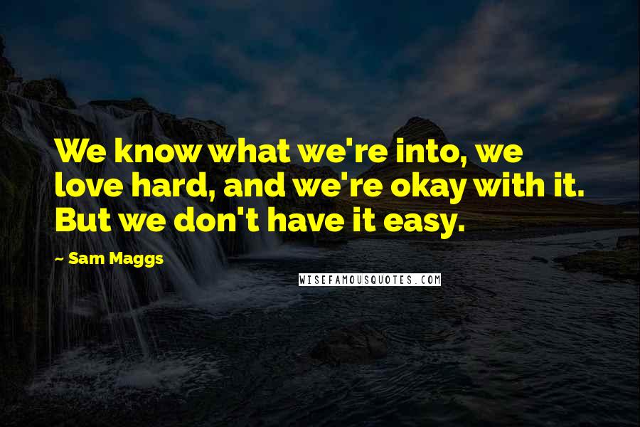 Sam Maggs Quotes: We know what we're into, we love hard, and we're okay with it. But we don't have it easy.