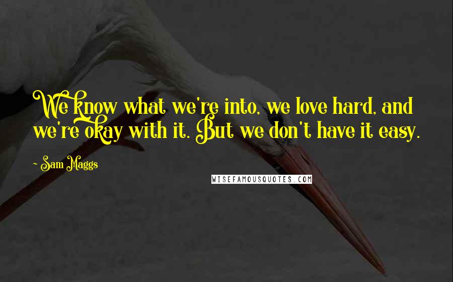 Sam Maggs Quotes: We know what we're into, we love hard, and we're okay with it. But we don't have it easy.