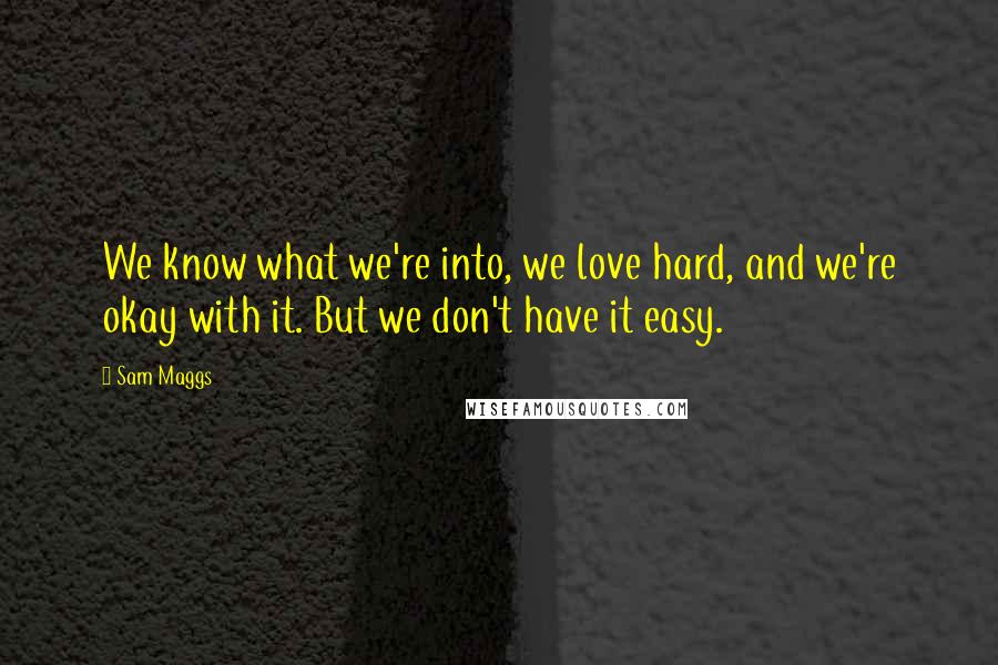 Sam Maggs Quotes: We know what we're into, we love hard, and we're okay with it. But we don't have it easy.