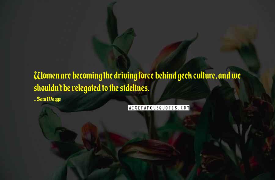 Sam Maggs Quotes: Women are becoming the driving force behind geek culture, and we shouldn't be relegated to the sidelines.