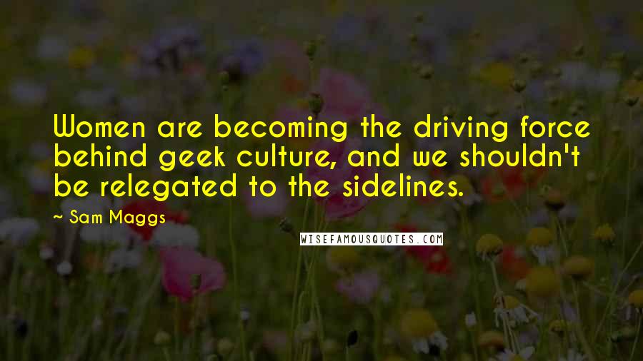Sam Maggs Quotes: Women are becoming the driving force behind geek culture, and we shouldn't be relegated to the sidelines.