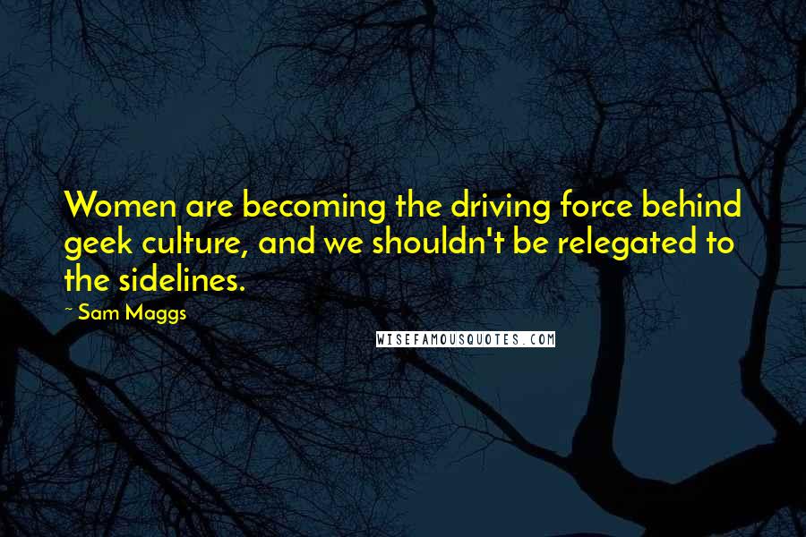 Sam Maggs Quotes: Women are becoming the driving force behind geek culture, and we shouldn't be relegated to the sidelines.