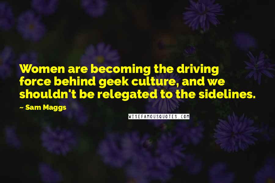 Sam Maggs Quotes: Women are becoming the driving force behind geek culture, and we shouldn't be relegated to the sidelines.