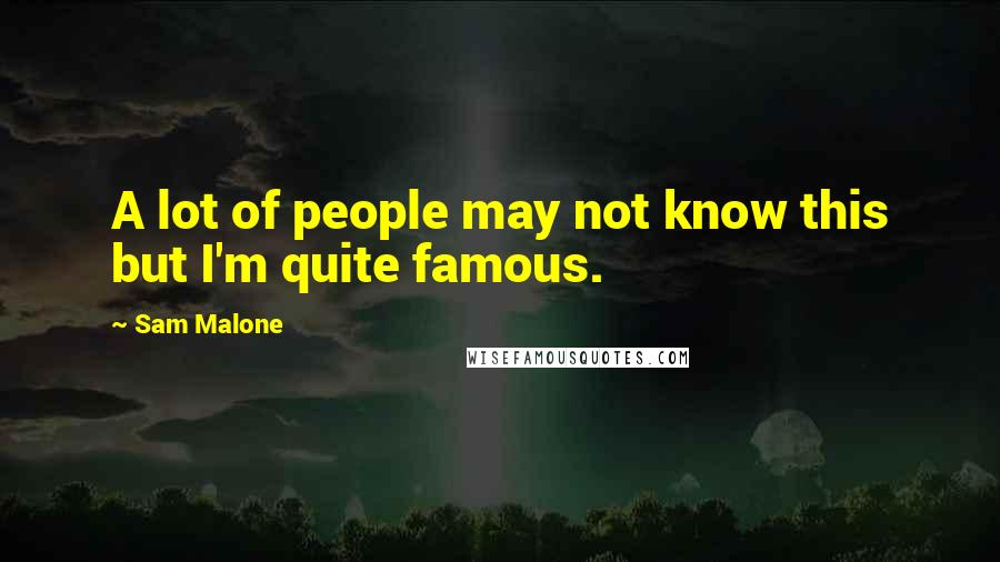 Sam Malone Quotes: A lot of people may not know this but I'm quite famous.