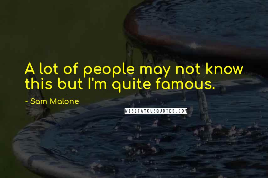 Sam Malone Quotes: A lot of people may not know this but I'm quite famous.