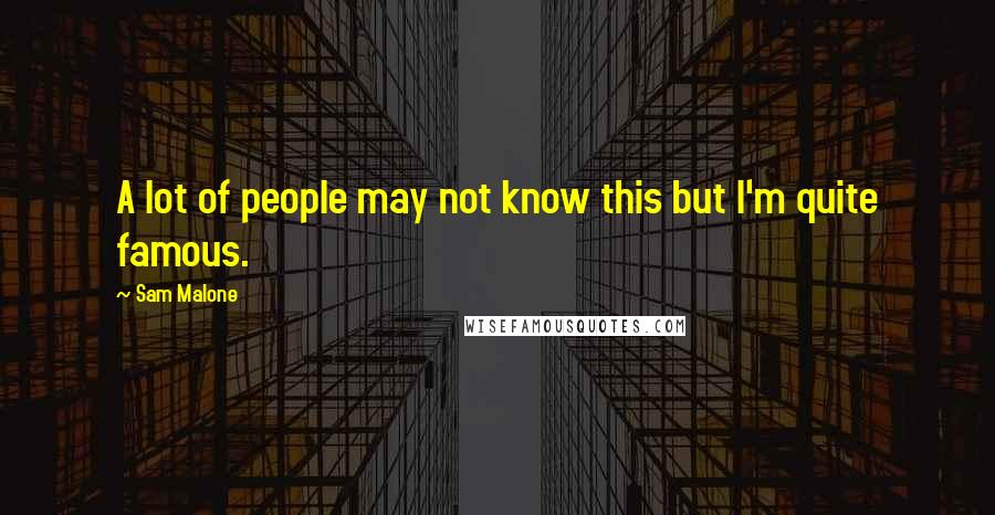 Sam Malone Quotes: A lot of people may not know this but I'm quite famous.